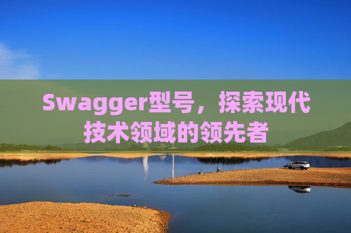 Swagger型号，探索现代技术领域的领先者