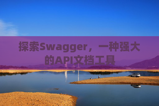 探索Swagger，一种强大的API文档工具